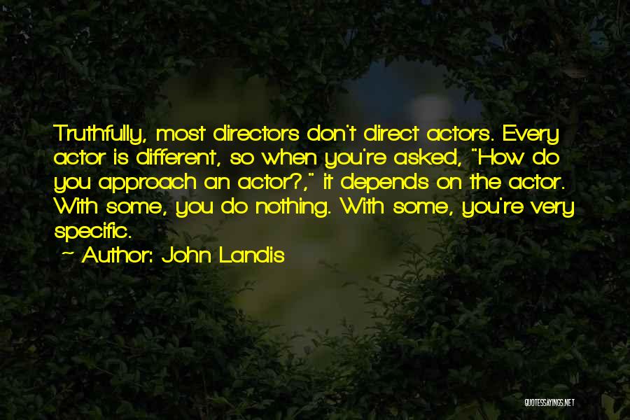 John Landis Quotes: Truthfully, Most Directors Don't Direct Actors. Every Actor Is Different, So When You're Asked, How Do You Approach An Actor?,