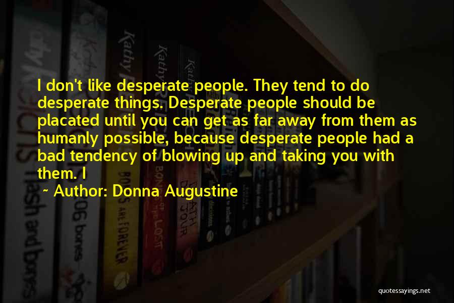 Donna Augustine Quotes: I Don't Like Desperate People. They Tend To Do Desperate Things. Desperate People Should Be Placated Until You Can Get