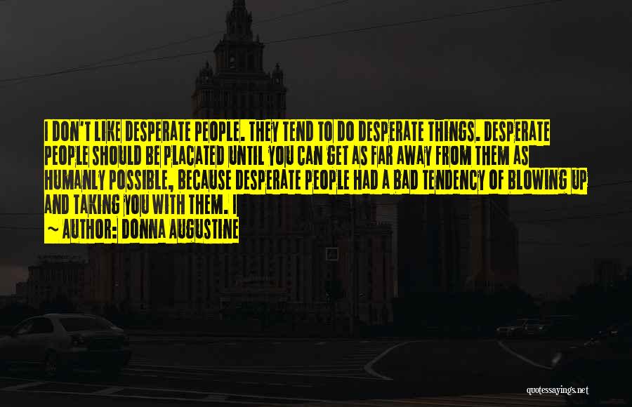 Donna Augustine Quotes: I Don't Like Desperate People. They Tend To Do Desperate Things. Desperate People Should Be Placated Until You Can Get