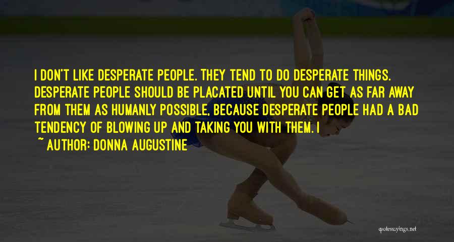 Donna Augustine Quotes: I Don't Like Desperate People. They Tend To Do Desperate Things. Desperate People Should Be Placated Until You Can Get