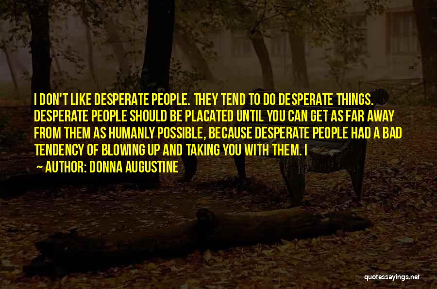 Donna Augustine Quotes: I Don't Like Desperate People. They Tend To Do Desperate Things. Desperate People Should Be Placated Until You Can Get