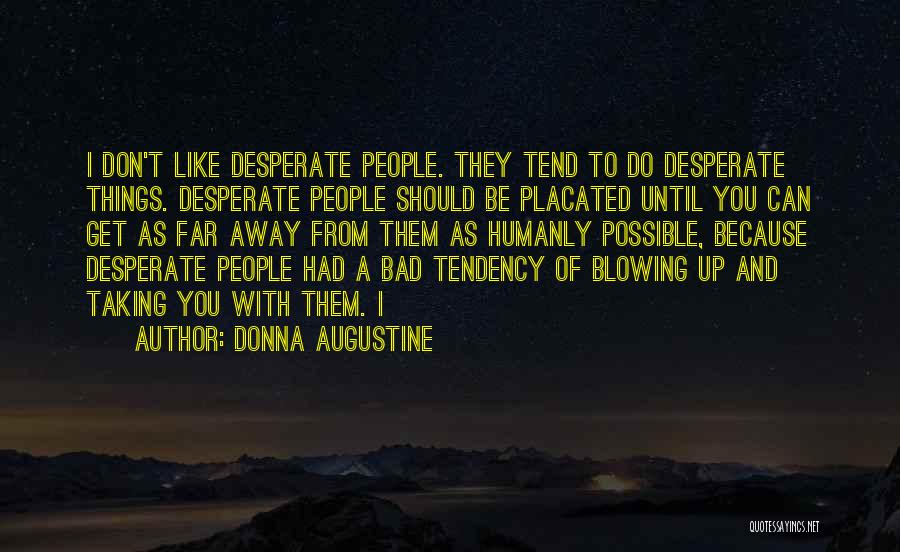 Donna Augustine Quotes: I Don't Like Desperate People. They Tend To Do Desperate Things. Desperate People Should Be Placated Until You Can Get