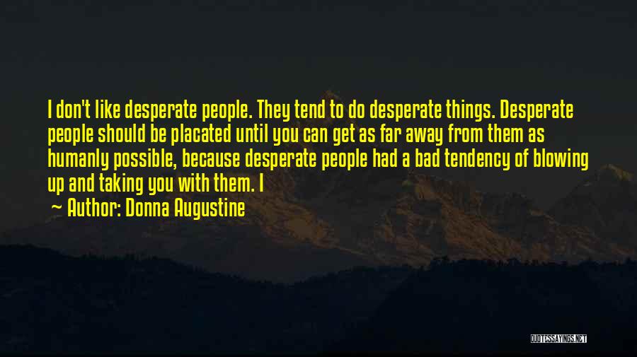 Donna Augustine Quotes: I Don't Like Desperate People. They Tend To Do Desperate Things. Desperate People Should Be Placated Until You Can Get