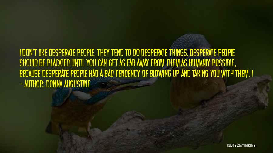 Donna Augustine Quotes: I Don't Like Desperate People. They Tend To Do Desperate Things. Desperate People Should Be Placated Until You Can Get