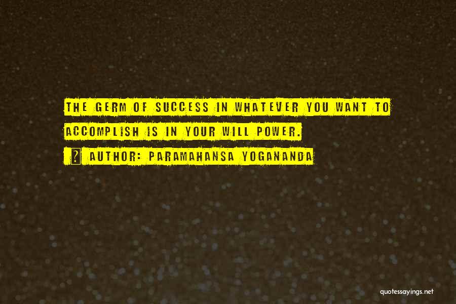 Paramahansa Yogananda Quotes: The Germ Of Success In Whatever You Want To Accomplish Is In Your Will Power.