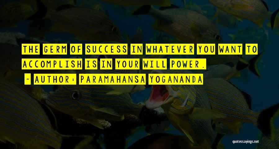 Paramahansa Yogananda Quotes: The Germ Of Success In Whatever You Want To Accomplish Is In Your Will Power.