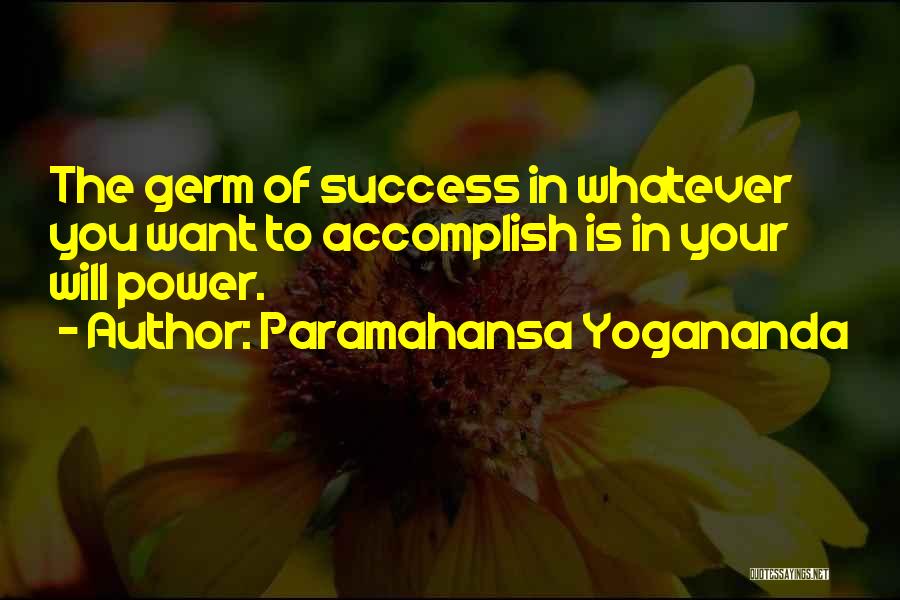 Paramahansa Yogananda Quotes: The Germ Of Success In Whatever You Want To Accomplish Is In Your Will Power.