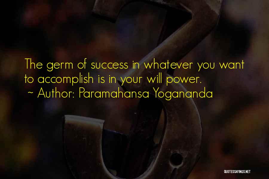 Paramahansa Yogananda Quotes: The Germ Of Success In Whatever You Want To Accomplish Is In Your Will Power.