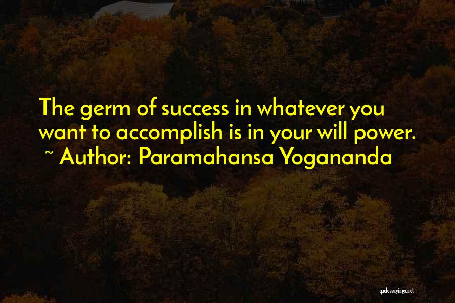 Paramahansa Yogananda Quotes: The Germ Of Success In Whatever You Want To Accomplish Is In Your Will Power.