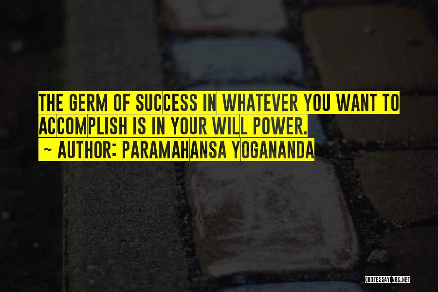 Paramahansa Yogananda Quotes: The Germ Of Success In Whatever You Want To Accomplish Is In Your Will Power.