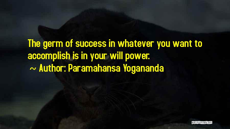 Paramahansa Yogananda Quotes: The Germ Of Success In Whatever You Want To Accomplish Is In Your Will Power.
