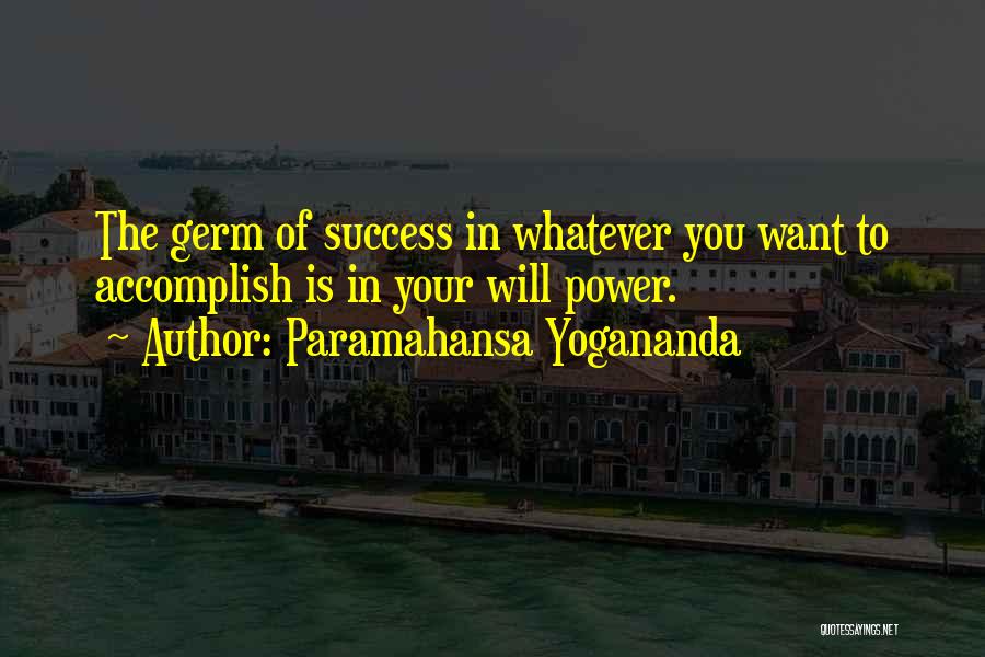 Paramahansa Yogananda Quotes: The Germ Of Success In Whatever You Want To Accomplish Is In Your Will Power.