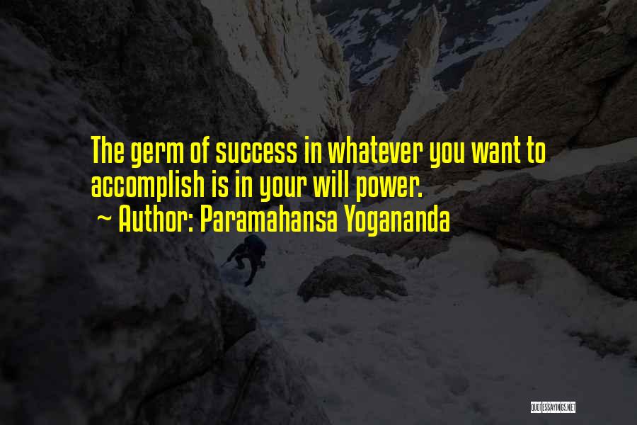 Paramahansa Yogananda Quotes: The Germ Of Success In Whatever You Want To Accomplish Is In Your Will Power.