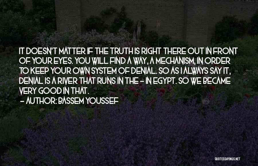 Bassem Youssef Quotes: It Doesn't Matter If The Truth Is Right There Out In Front Of Your Eyes. You Will Find A Way,