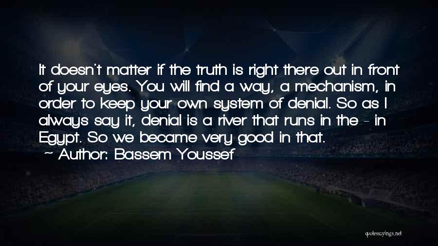 Bassem Youssef Quotes: It Doesn't Matter If The Truth Is Right There Out In Front Of Your Eyes. You Will Find A Way,