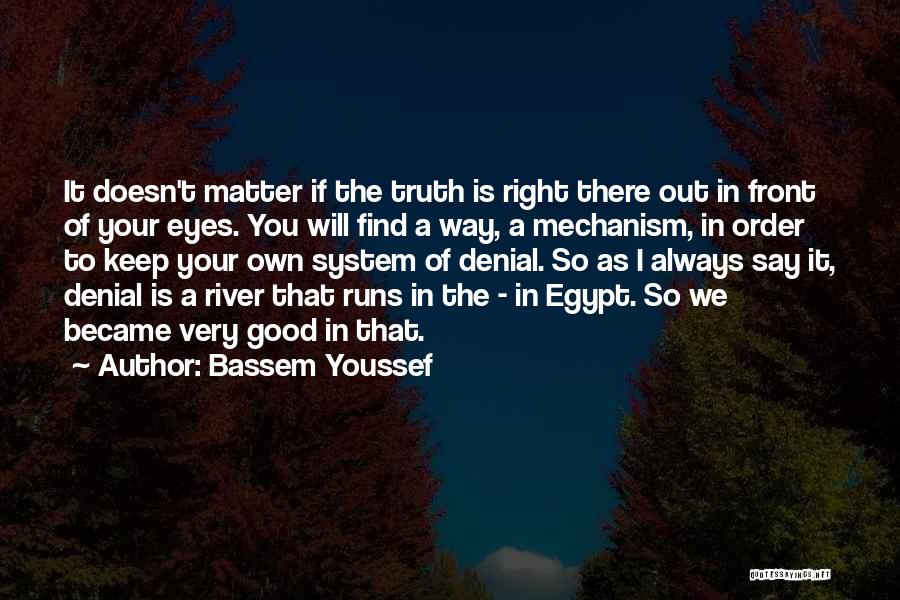 Bassem Youssef Quotes: It Doesn't Matter If The Truth Is Right There Out In Front Of Your Eyes. You Will Find A Way,