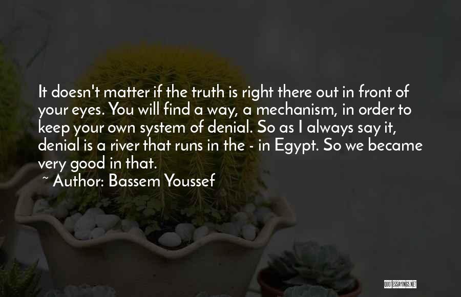 Bassem Youssef Quotes: It Doesn't Matter If The Truth Is Right There Out In Front Of Your Eyes. You Will Find A Way,