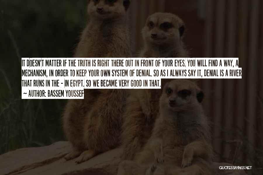 Bassem Youssef Quotes: It Doesn't Matter If The Truth Is Right There Out In Front Of Your Eyes. You Will Find A Way,