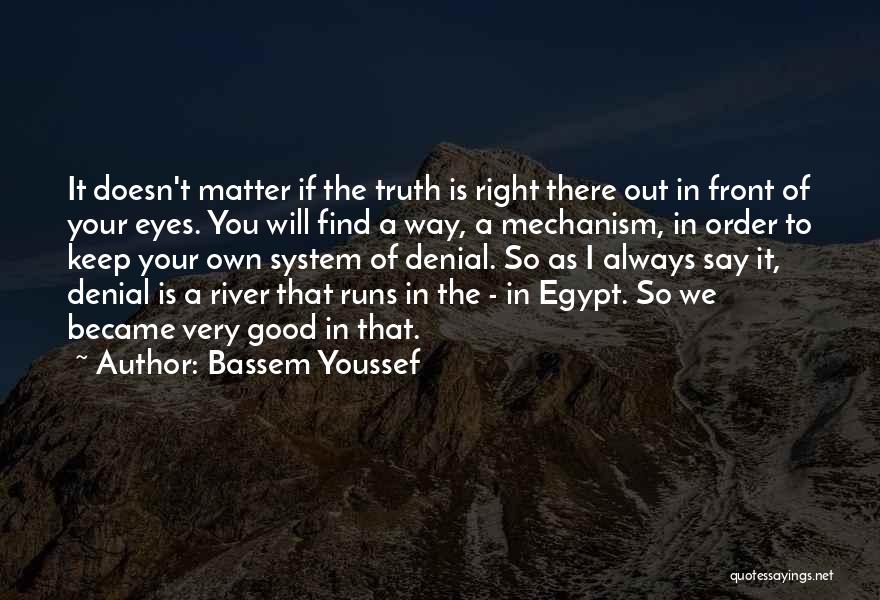 Bassem Youssef Quotes: It Doesn't Matter If The Truth Is Right There Out In Front Of Your Eyes. You Will Find A Way,