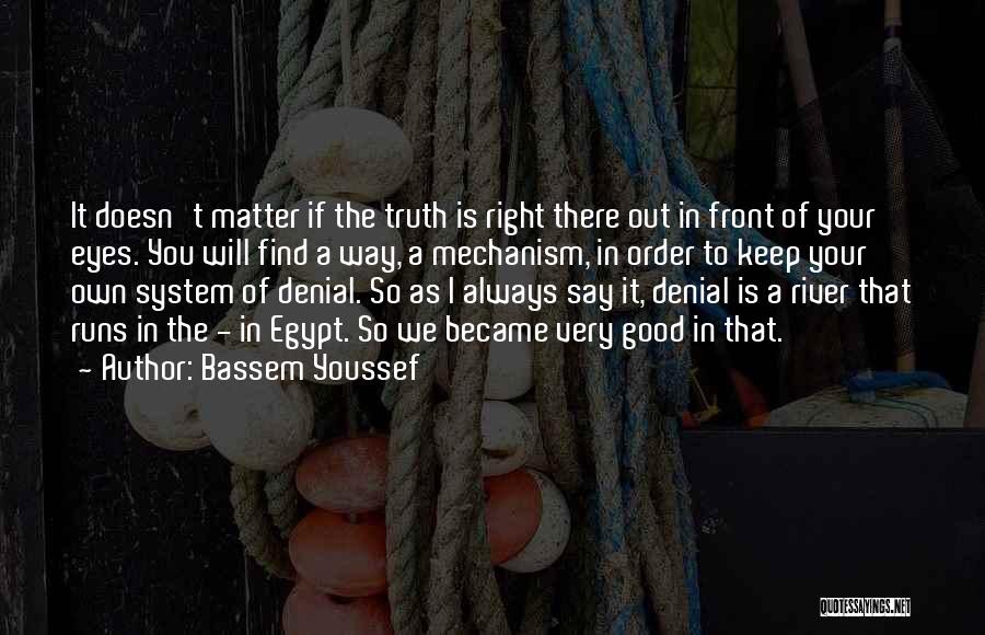 Bassem Youssef Quotes: It Doesn't Matter If The Truth Is Right There Out In Front Of Your Eyes. You Will Find A Way,