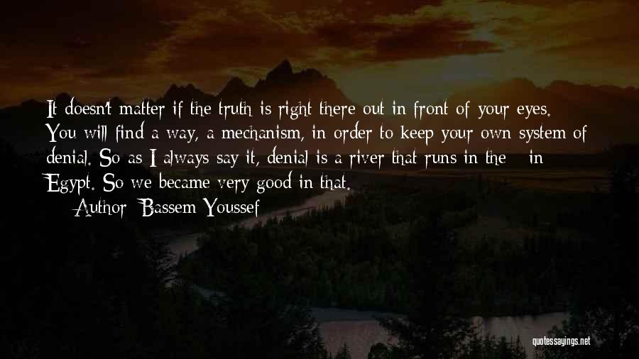 Bassem Youssef Quotes: It Doesn't Matter If The Truth Is Right There Out In Front Of Your Eyes. You Will Find A Way,