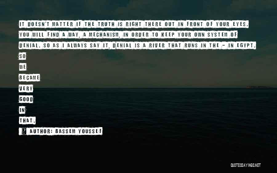 Bassem Youssef Quotes: It Doesn't Matter If The Truth Is Right There Out In Front Of Your Eyes. You Will Find A Way,