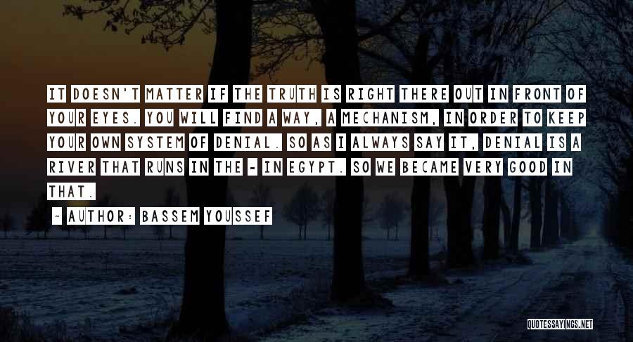 Bassem Youssef Quotes: It Doesn't Matter If The Truth Is Right There Out In Front Of Your Eyes. You Will Find A Way,