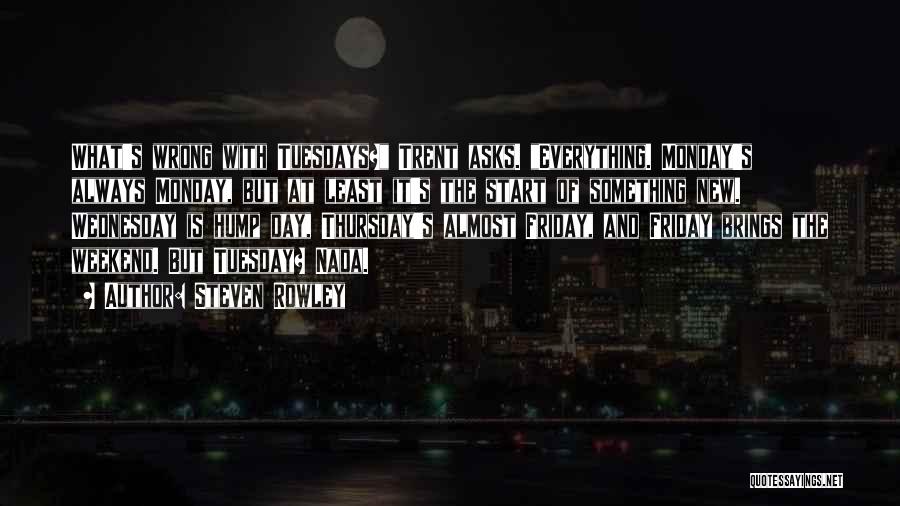 Steven Rowley Quotes: What's Wrong With Tuesdays? Trent Asks. Everything. Monday's Always Monday, But At Least It's The Start Of Something New. Wednesday