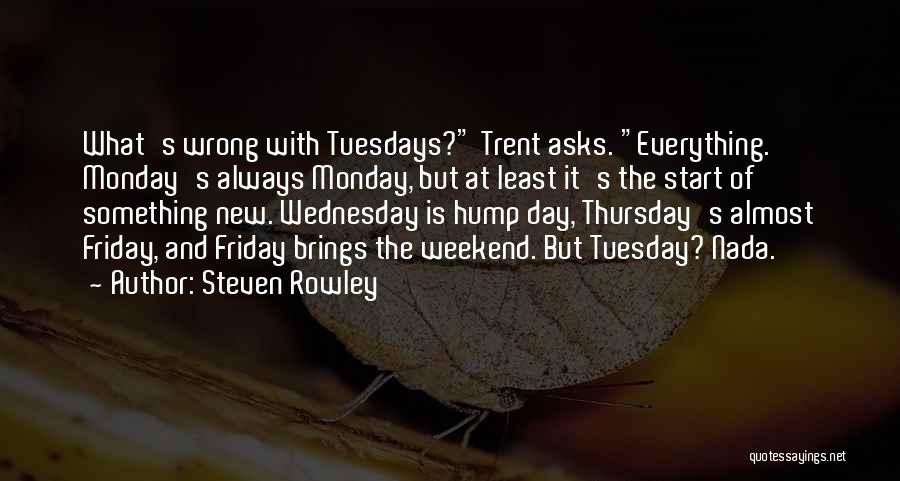 Steven Rowley Quotes: What's Wrong With Tuesdays? Trent Asks. Everything. Monday's Always Monday, But At Least It's The Start Of Something New. Wednesday