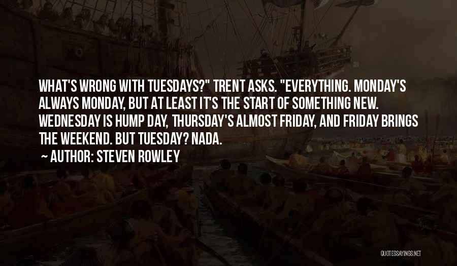 Steven Rowley Quotes: What's Wrong With Tuesdays? Trent Asks. Everything. Monday's Always Monday, But At Least It's The Start Of Something New. Wednesday