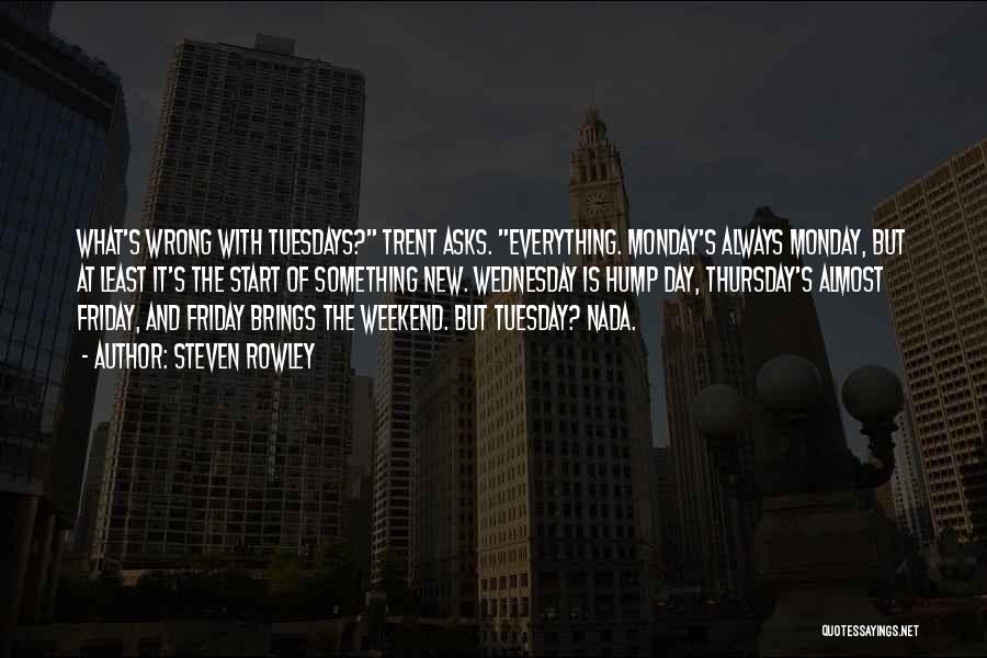 Steven Rowley Quotes: What's Wrong With Tuesdays? Trent Asks. Everything. Monday's Always Monday, But At Least It's The Start Of Something New. Wednesday