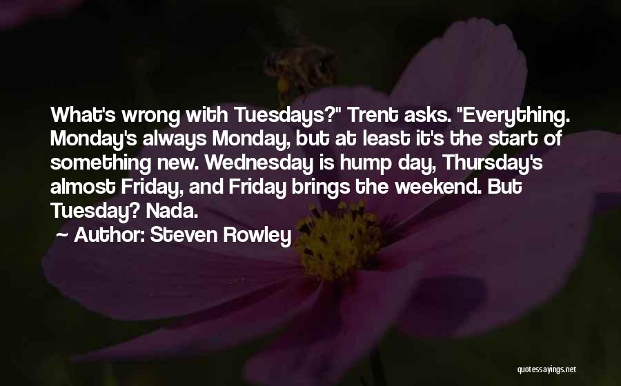 Steven Rowley Quotes: What's Wrong With Tuesdays? Trent Asks. Everything. Monday's Always Monday, But At Least It's The Start Of Something New. Wednesday