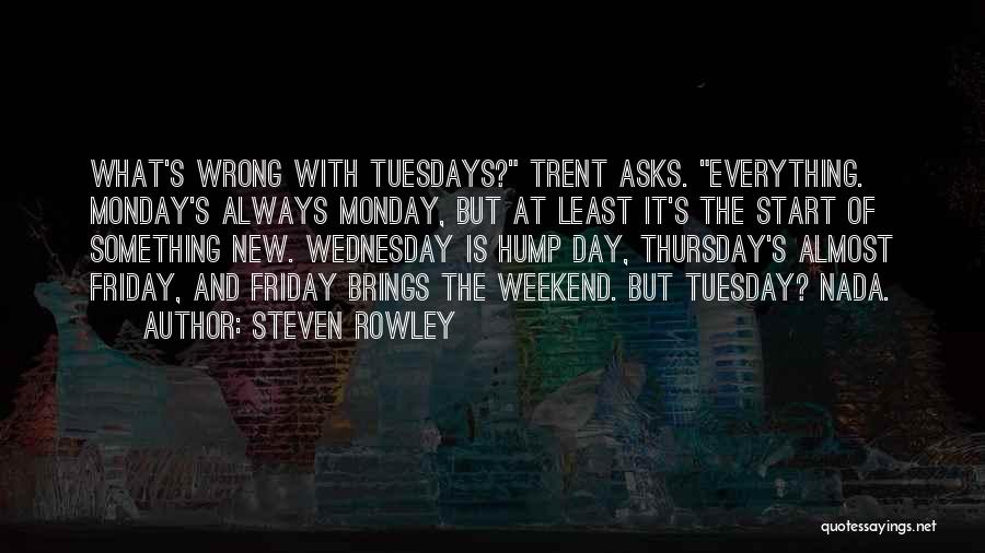 Steven Rowley Quotes: What's Wrong With Tuesdays? Trent Asks. Everything. Monday's Always Monday, But At Least It's The Start Of Something New. Wednesday