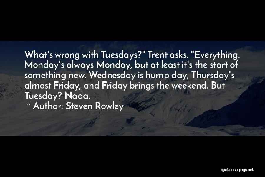 Steven Rowley Quotes: What's Wrong With Tuesdays? Trent Asks. Everything. Monday's Always Monday, But At Least It's The Start Of Something New. Wednesday