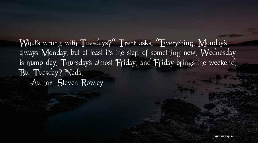 Steven Rowley Quotes: What's Wrong With Tuesdays? Trent Asks. Everything. Monday's Always Monday, But At Least It's The Start Of Something New. Wednesday