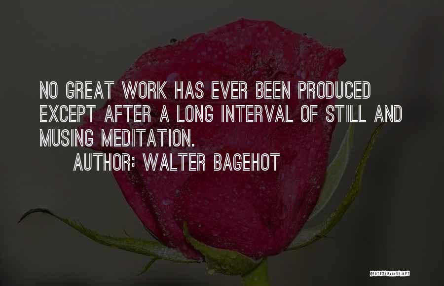 Walter Bagehot Quotes: No Great Work Has Ever Been Produced Except After A Long Interval Of Still And Musing Meditation.