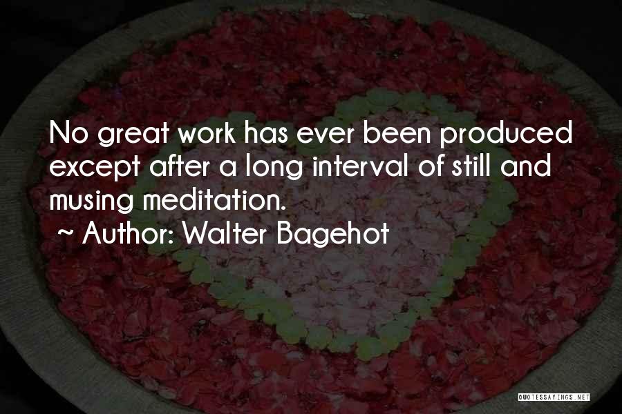 Walter Bagehot Quotes: No Great Work Has Ever Been Produced Except After A Long Interval Of Still And Musing Meditation.