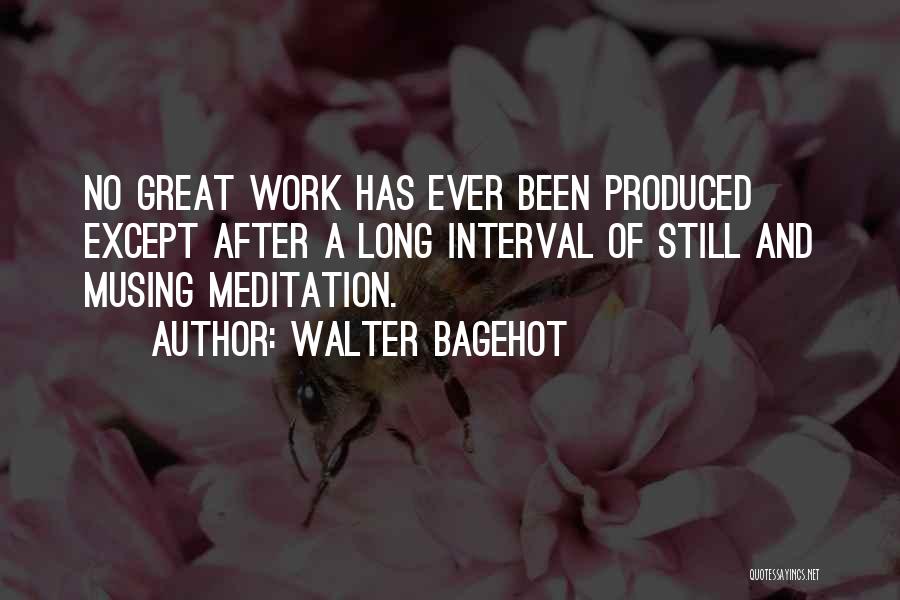 Walter Bagehot Quotes: No Great Work Has Ever Been Produced Except After A Long Interval Of Still And Musing Meditation.