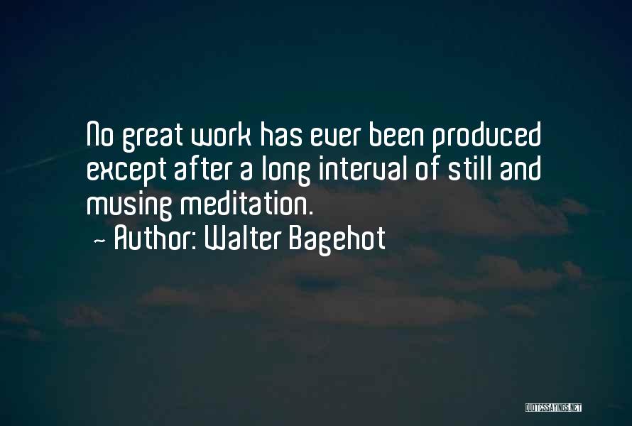 Walter Bagehot Quotes: No Great Work Has Ever Been Produced Except After A Long Interval Of Still And Musing Meditation.