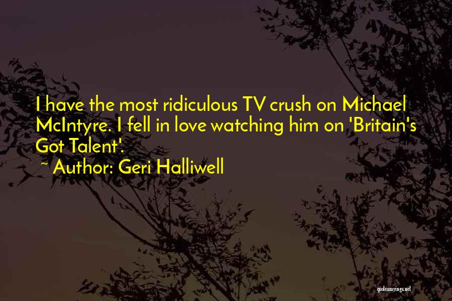 Geri Halliwell Quotes: I Have The Most Ridiculous Tv Crush On Michael Mcintyre. I Fell In Love Watching Him On 'britain's Got Talent'.