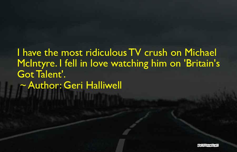 Geri Halliwell Quotes: I Have The Most Ridiculous Tv Crush On Michael Mcintyre. I Fell In Love Watching Him On 'britain's Got Talent'.