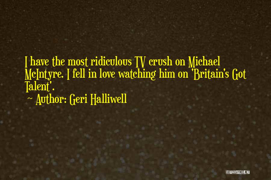 Geri Halliwell Quotes: I Have The Most Ridiculous Tv Crush On Michael Mcintyre. I Fell In Love Watching Him On 'britain's Got Talent'.