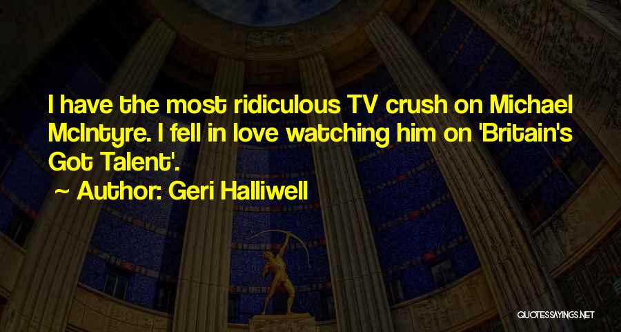 Geri Halliwell Quotes: I Have The Most Ridiculous Tv Crush On Michael Mcintyre. I Fell In Love Watching Him On 'britain's Got Talent'.