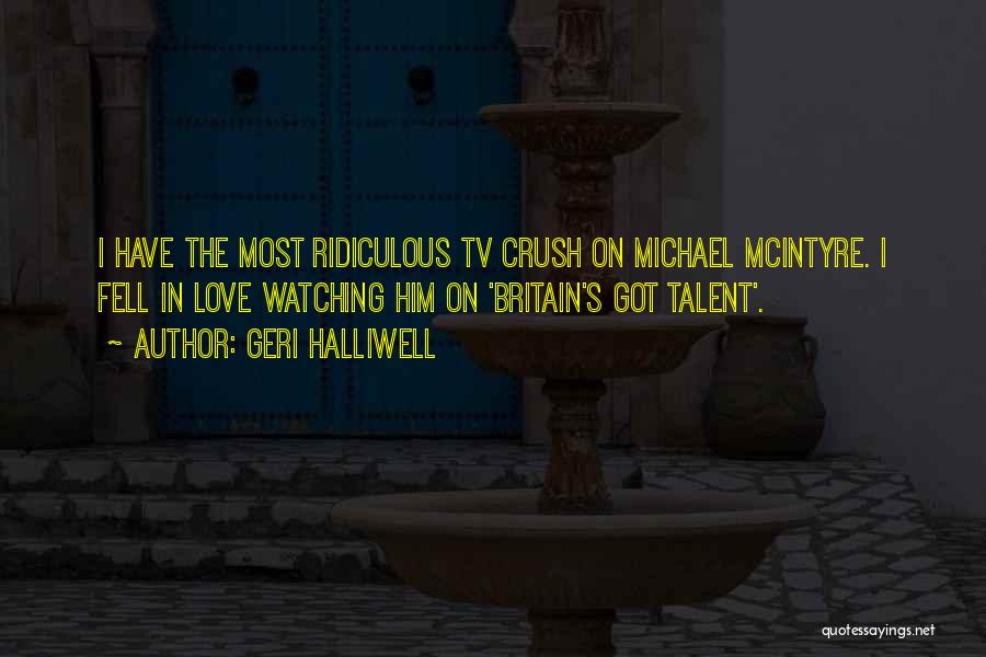 Geri Halliwell Quotes: I Have The Most Ridiculous Tv Crush On Michael Mcintyre. I Fell In Love Watching Him On 'britain's Got Talent'.