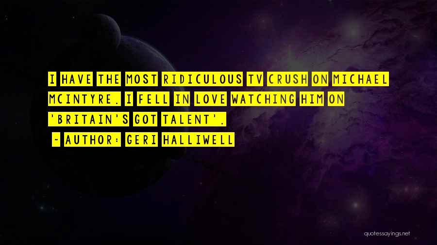 Geri Halliwell Quotes: I Have The Most Ridiculous Tv Crush On Michael Mcintyre. I Fell In Love Watching Him On 'britain's Got Talent'.