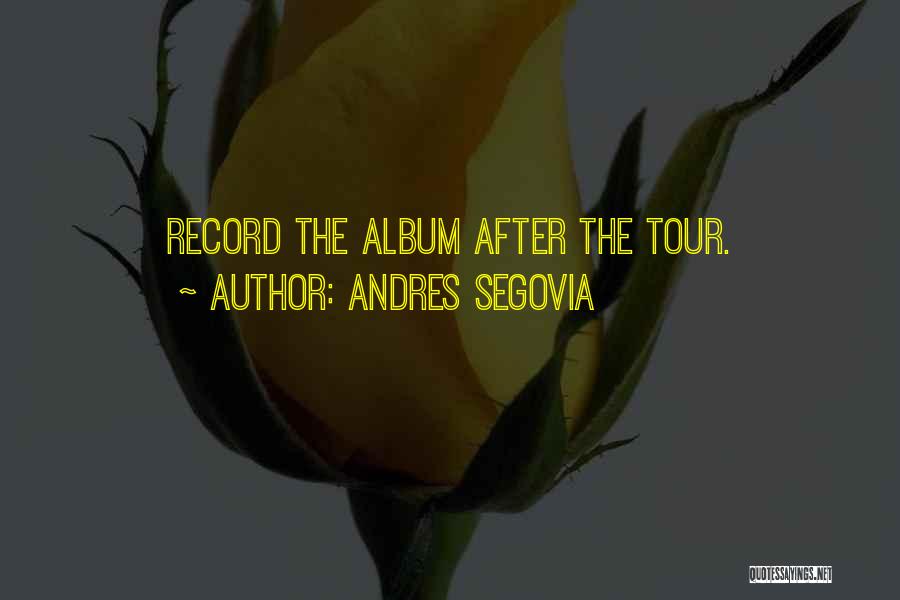 Andres Segovia Quotes: Record The Album After The Tour.