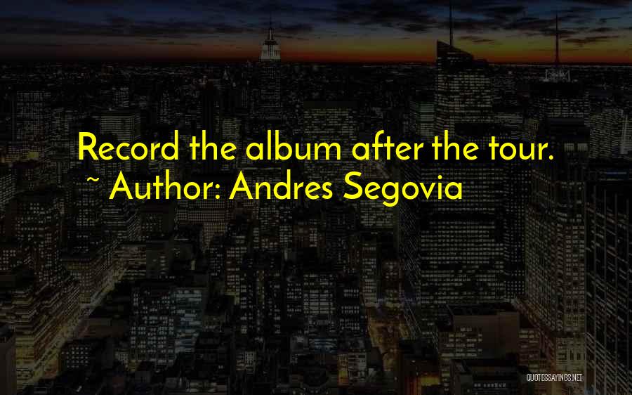 Andres Segovia Quotes: Record The Album After The Tour.