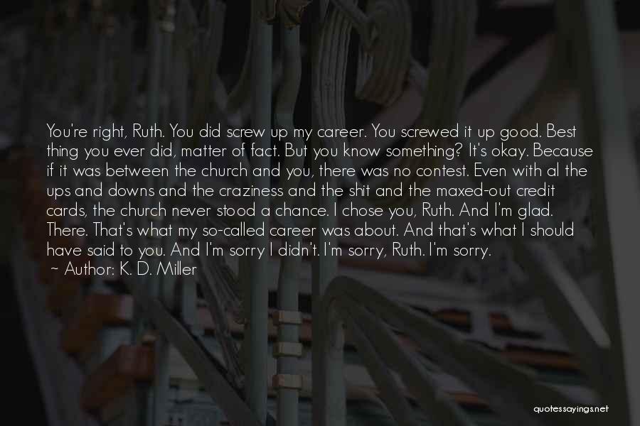 K. D. Miller Quotes: You're Right, Ruth. You Did Screw Up My Career. You Screwed It Up Good. Best Thing You Ever Did, Matter