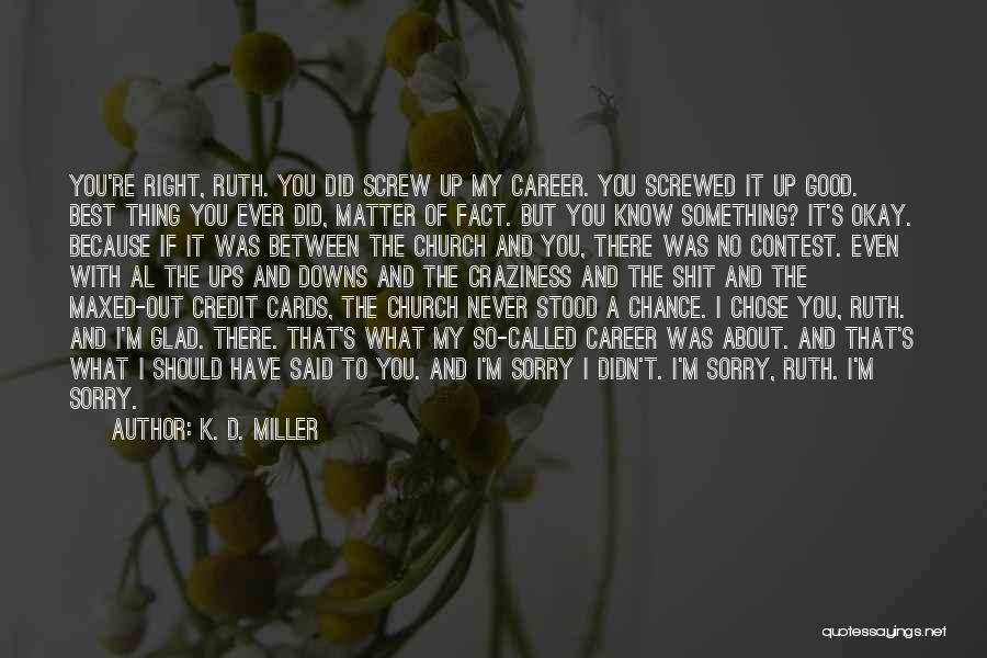 K. D. Miller Quotes: You're Right, Ruth. You Did Screw Up My Career. You Screwed It Up Good. Best Thing You Ever Did, Matter