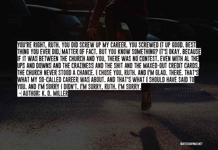 K. D. Miller Quotes: You're Right, Ruth. You Did Screw Up My Career. You Screwed It Up Good. Best Thing You Ever Did, Matter